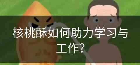 核桃酥如何助力学习与工作？(核桃酥教程)